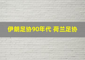 伊朗足协90年代 荷兰足协